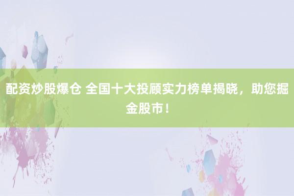 配资炒股爆仓 全国十大投顾实力榜单揭晓，助您掘金股市！