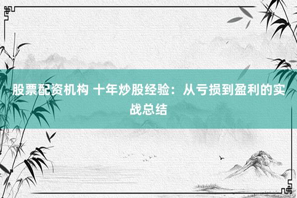 股票配资机构 十年炒股经验：从亏损到盈利的实战总结