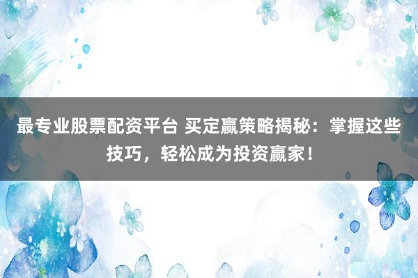 最专业股票配资平台 买定赢策略揭秘：掌握这些技巧，轻松成为投资赢家！