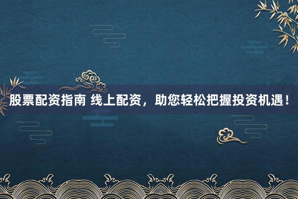 股票配资指南 线上配资，助您轻松把握投资机遇！