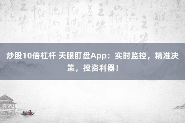 炒股10倍杠杆 天眼盯盘App：实时监控，精准决策，投资利器！