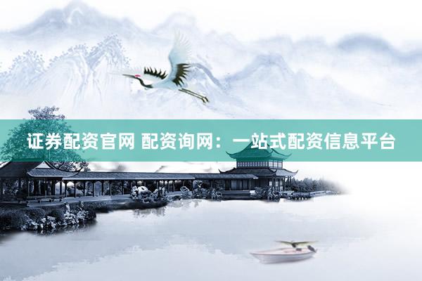 证券配资官网 配资询网：一站式配资信息平台