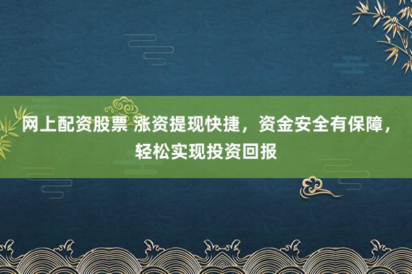 网上配资股票 涨资提现快捷，资金安全有保障，轻松实现投资回报