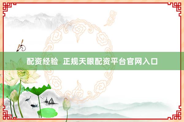 配资经验  正规天眼配资平台官网入口