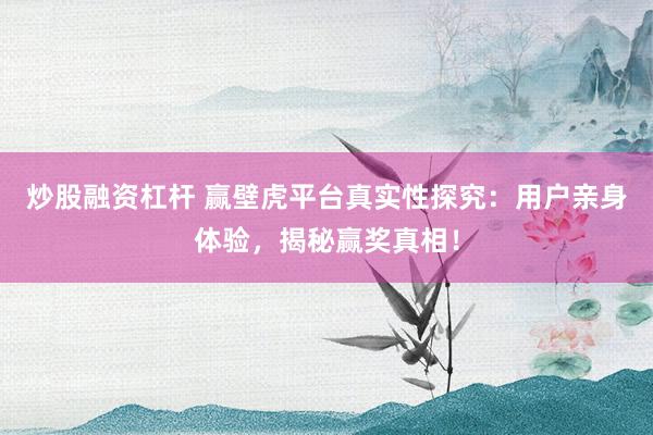 炒股融资杠杆 赢壁虎平台真实性探究：用户亲身体验，揭秘赢奖真相！