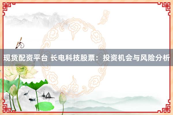 现货配资平台 长电科技股票：投资机会与风险分析