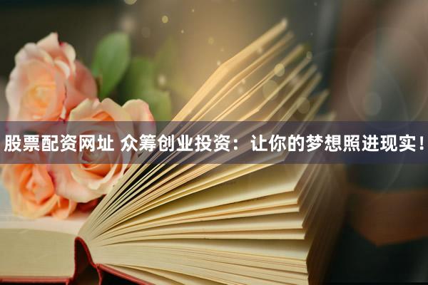 股票配资网址 众筹创业投资：让你的梦想照进现实！