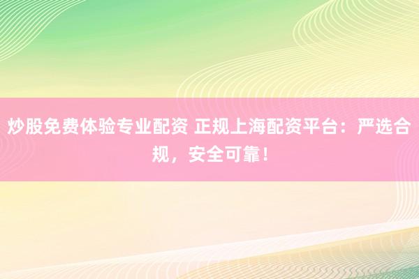 炒股免费体验专业配资 正规上海配资平台：严选合规，安全可靠！