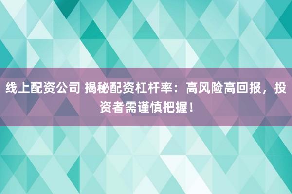 线上配资公司 揭秘配资杠杆率：高风险高回报，投资者需谨慎把握！