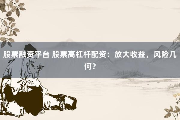 股票融资平台 股票高杠杆配资：放大收益，风险几何？