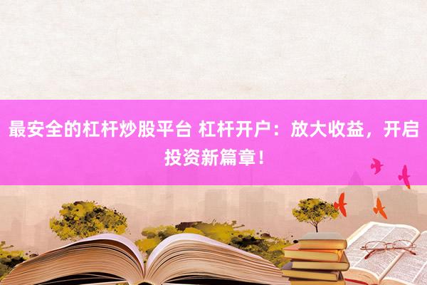 最安全的杠杆炒股平台 杠杆开户：放大收益，开启投资新篇章！