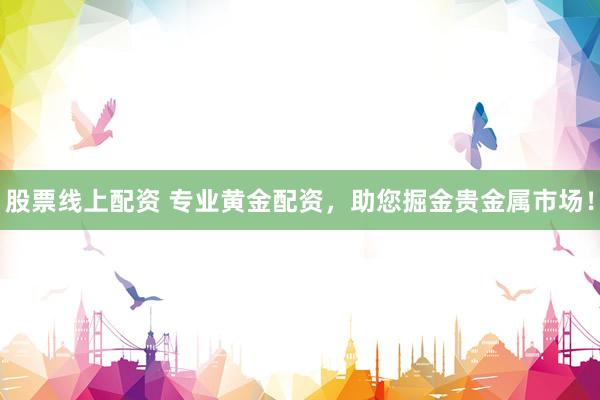 股票线上配资 专业黄金配资，助您掘金贵金属市场！