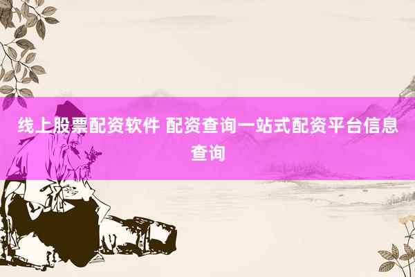 线上股票配资软件 配资查询一站式配资平台信息查询