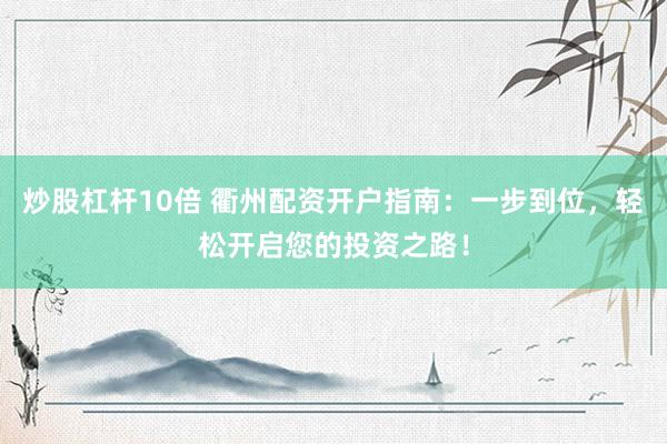 炒股杠杆10倍 衢州配资开户指南：一步到位，轻松开启您的投资之路！