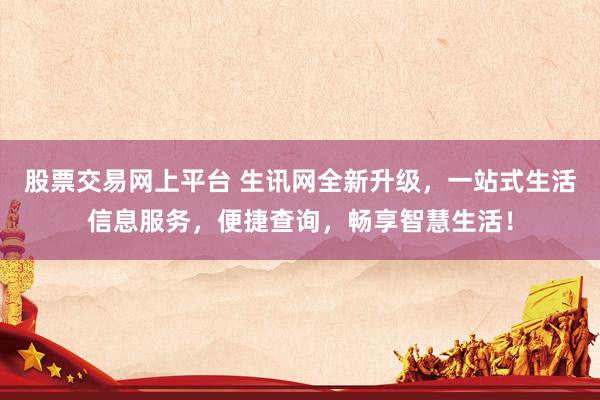 股票交易网上平台 生讯网全新升级，一站式生活信息服务，便捷查询，畅享智慧生活！