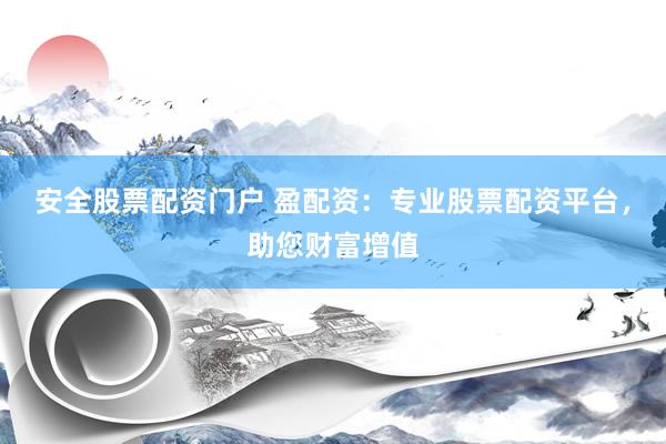 安全股票配资门户 盈配资：专业股票配资平台，助您财富增值