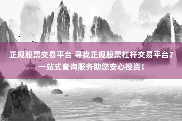 正规股票交易平台 寻找正规股票杠杆交易平台？一站式查询服务助您安心投资！