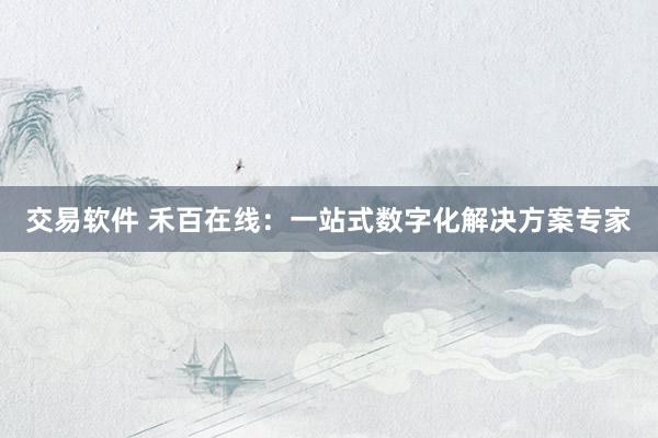 交易软件 禾百在线：一站式数字化解决方案专家