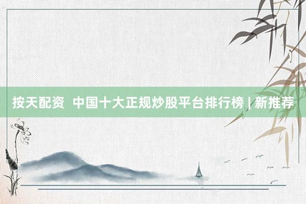 按天配资  中国十大正规炒股平台排行榜 | 新推荐
