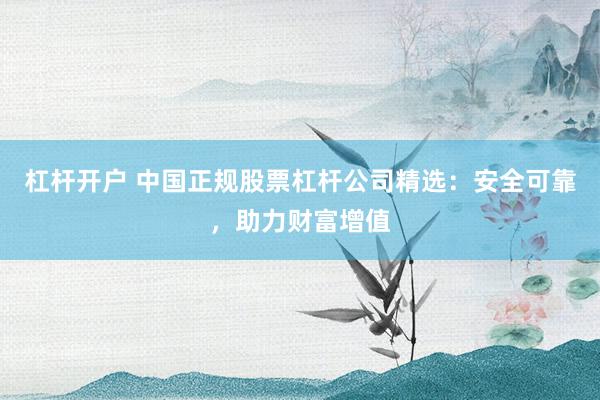 杠杆开户 中国正规股票杠杆公司精选：安全可靠，助力财富增值