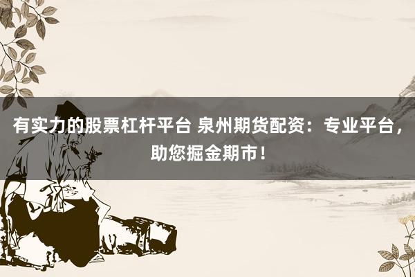 有实力的股票杠杆平台 泉州期货配资：专业平台，助您掘金期市！