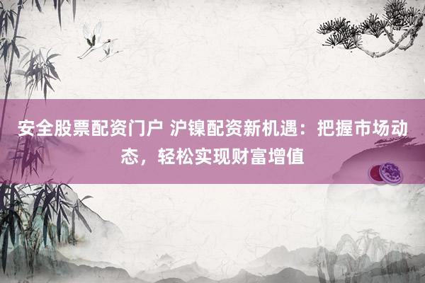 安全股票配资门户 沪镍配资新机遇：把握市场动态，轻松实现财富增值
