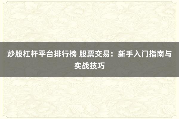 炒股杠杆平台排行榜 股票交易：新手入门指南与实战技巧