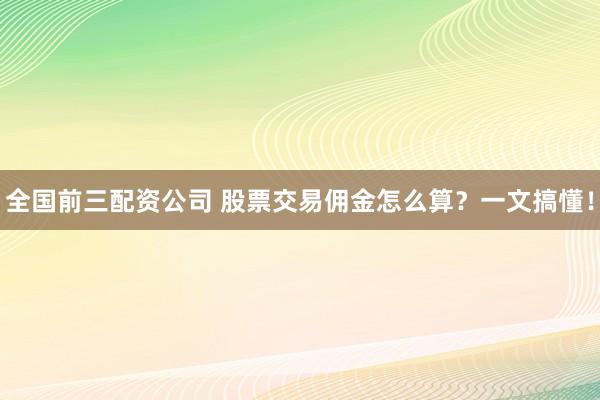 全国前三配资公司 股票交易佣金怎么算？一文搞懂！