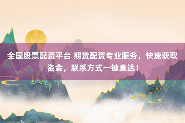 全国股票配资平台 期货配资专业服务，快速获取资金，联系方式一键直达！