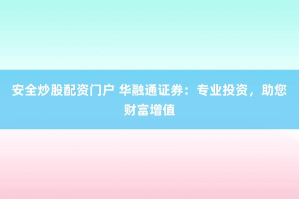 安全炒股配资门户 华融通证券：专业投资，助您财富增值