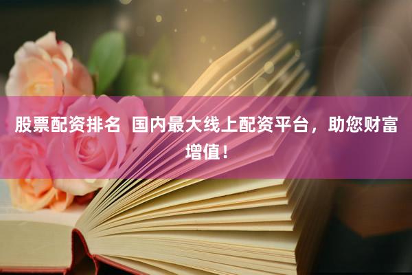 股票配资排名  国内最大线上配资平台，助您财富增值！