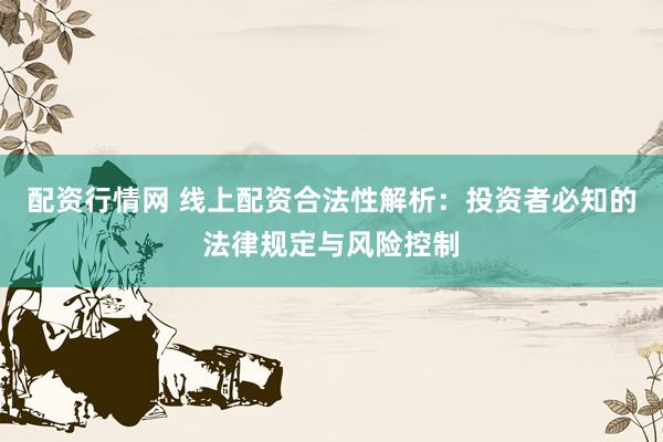 配资行情网 线上配资合法性解析：投资者必知的法律规定与风险控制