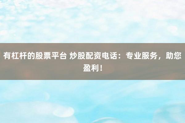 有杠杆的股票平台 炒股配资电话：专业服务，助您盈利！