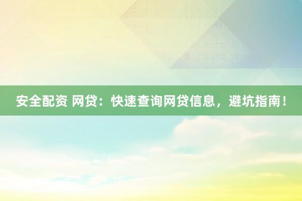 安全配资 网贷：快速查询网贷信息，避坑指南！
