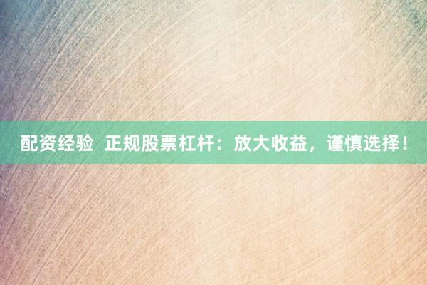 配资经验  正规股票杠杆:放大收益,谨慎选择!
