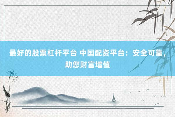 最好的股票杠杆平台 中国配资平台:安全可靠,助您财富增值