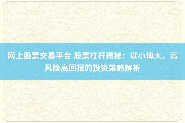 网上股票交易平台 股票杠杆揭秘:以小博大,高风险高回报的投资策略解析