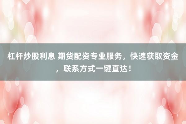 杠杆炒股利息 期货配资专业服务,快速获取资金,联系方式一键直达!