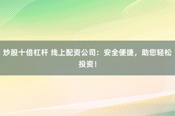 炒股十倍杠杆 线上配资公司：安全便捷，助您轻松投资！