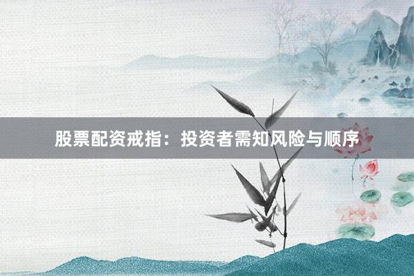 股票配资戒指:投资者需知风险与顺序