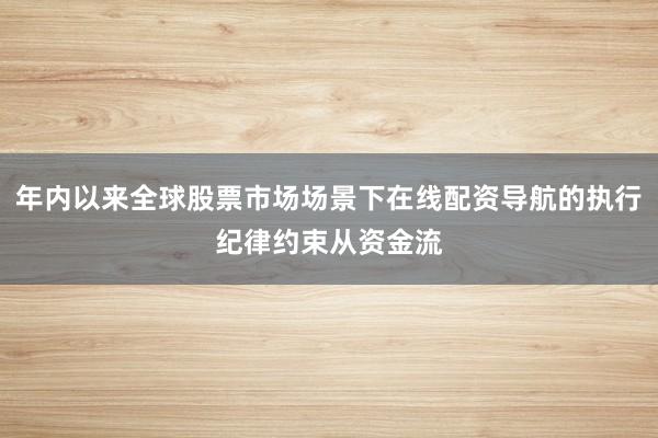 年内以来全球股票市场场景下在线配资导航的执行纪律约束从资金流
