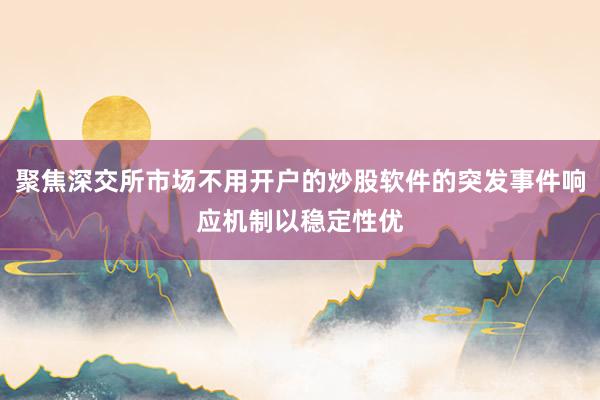 聚焦深交所市场不用开户的炒股软件的突发事件响应机制以稳定性优