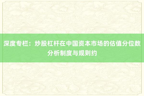 深度专栏：炒股杠杆在中国资本市场的估值分位数分析制度与规则约