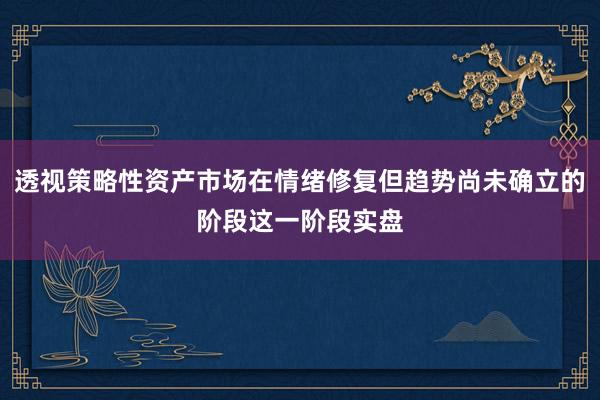 透视策略性资产市场在情绪修复但趋势尚未确立的阶段这一阶段实盘