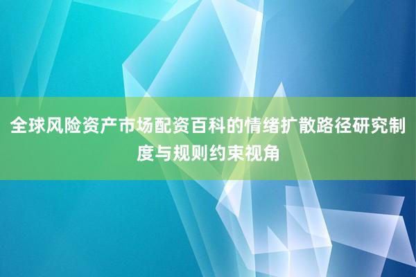 全球风险资产市场配资百科的情绪扩散路径研究制度与规则约束视角