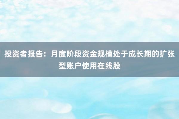投资者报告：月度阶段资金规模处于成长期的扩张型账户使用在线股