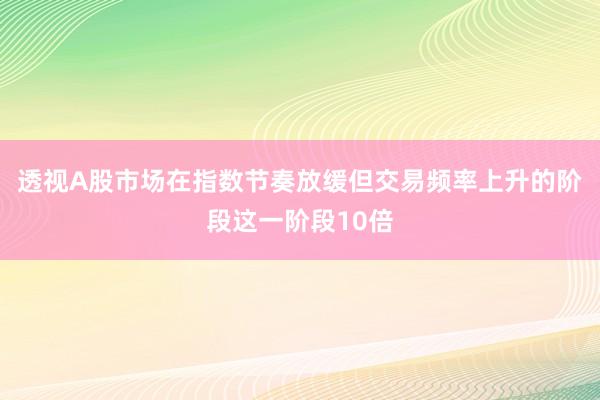 透视A股市场在指数节奏放缓但交易频率上升的阶段这一阶段10倍