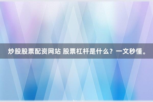 炒股股票配资网站 股票杠杆是什么？一文秒懂。