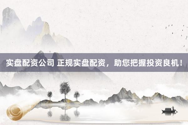 实盘配资公司 正规实盘配资，助您把握投资良机！